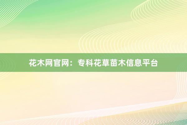 花木网官网：专科花草苗木信息平台