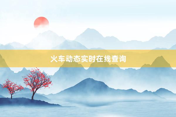 火车动态实时在线查询