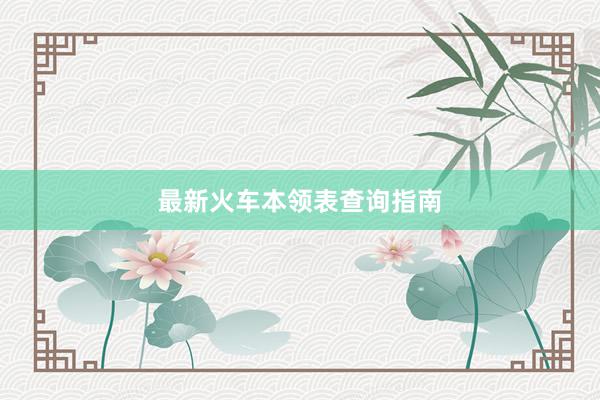 最新火车本领表查询指南