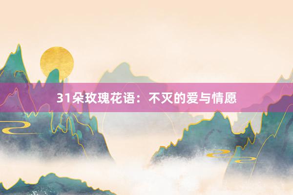 31朵玫瑰花语：不灭的爱与情愿