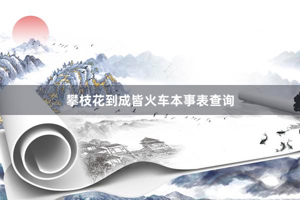攀枝花到成皆火车本事表查询