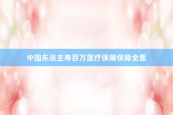 中国东谈主寿百万医疗保障保障全面