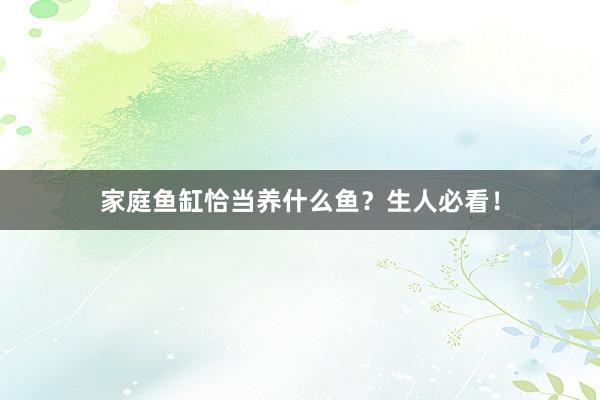 家庭鱼缸恰当养什么鱼？生人必看！